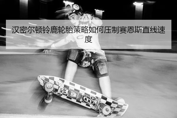 汉密尔顿铃鹿轮胎策略如何压制赛恩斯直线速度